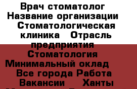 Врач-стоматолог › Название организации ­ Стоматологическая клиника › Отрасль предприятия ­ Стоматология › Минимальный оклад ­ 1 - Все города Работа » Вакансии   . Ханты-Мансийский,Белоярский г.